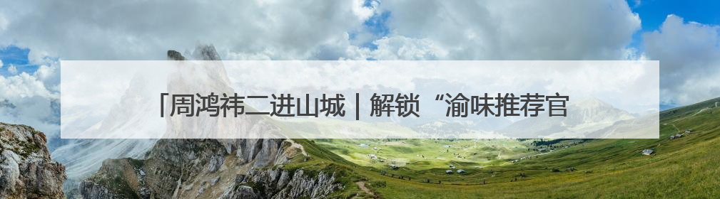 周鸿祎二进山城｜解锁“渝味推荐官”新身份 漂移首秀献给“重庆造”