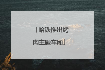 哈铁推出烤肉主题车厢