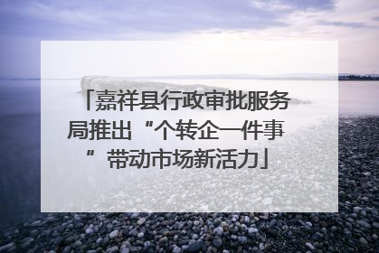 嘉祥县行政审批服务局推出“个转企一件事”带动市场新活力