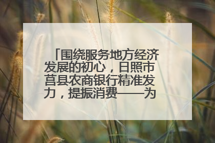 围绕服务地方经济发展的初心，日照市莒县农商银行精准发力，提振消费——为文旅注入金融动能
