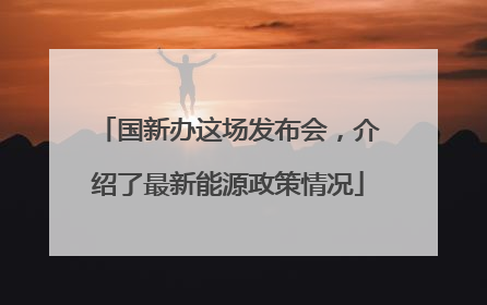国新办这场发布会，介绍了最新能源政策情况