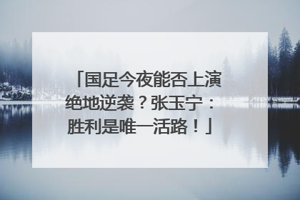 国足今夜能否上演绝地逆袭？张玉宁：胜利是唯一活路！