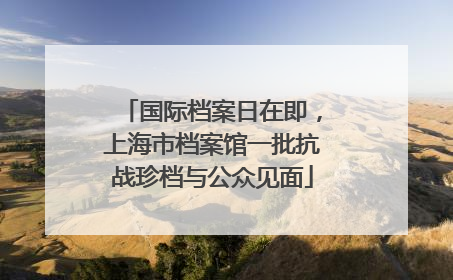 国际档案日在即，上海市档案馆一批抗战珍档与公众见面
