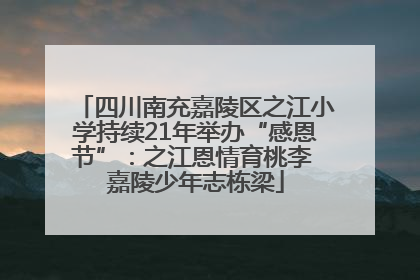四川南充嘉陵区之江小学持续21年举办“感恩节”：之江恩情育桃李 嘉陵少年志栋梁