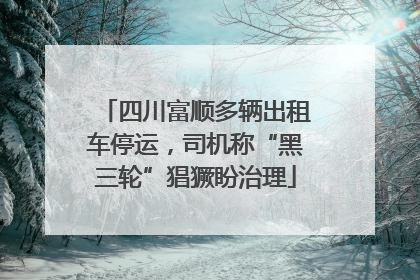 四川富顺多辆出租车停运，司机称“黑三轮”猖獗盼治理