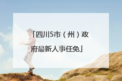四川5市（州）政府最新人事任免