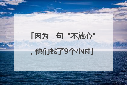 因为一句“不放心”，他们找了9个小时