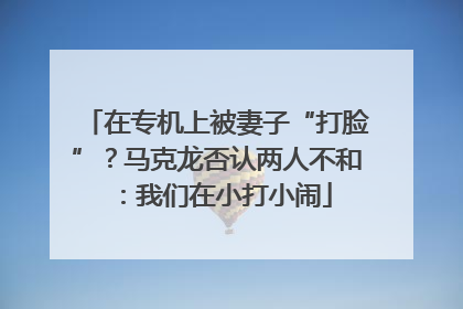 在专机上被妻子“打脸”？马克龙否认两人不和：我们在小打小闹