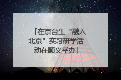 在京台生“融入北京”实习研学活动在顺义举办
