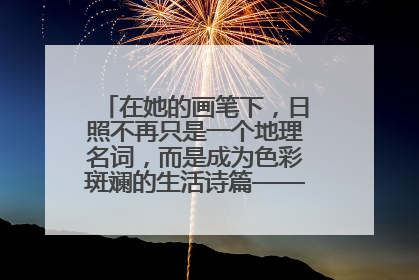 在她的画笔下，日照不再只是一个地理名词，而是成为色彩斑斓的生活诗篇——一位“90后”女孩对日照的深情告白