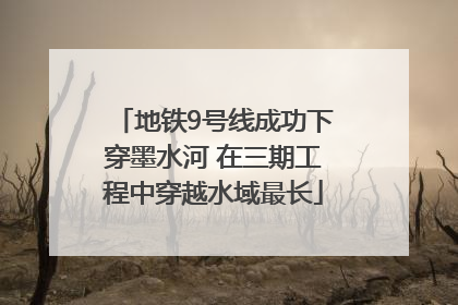 地铁9号线成功下穿墨水河 在三期工程中穿越水域最长