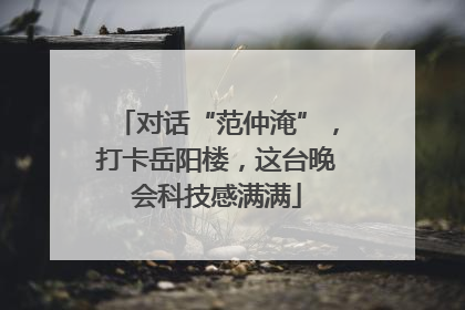 对话“范仲淹”，打卡岳阳楼，这台晚会科技感满满