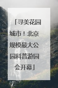 寻美花园城市！北京规模最大公园科普游园会开幕