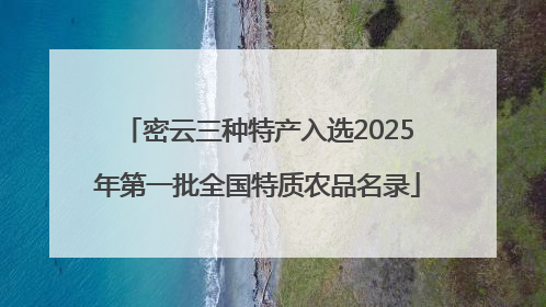 密云三种特产入选2025年第一批全国特质农品名录