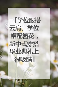 学位服搭云肩、学位帽配簪花，新中式穿搭毕业典礼上很吸睛