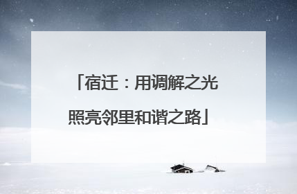 宿迁：用调解之光照亮邻里和谐之路