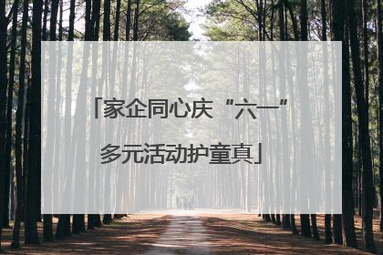 家企同心庆“六一” 多元活动护童真