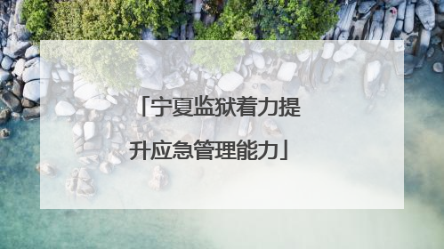 宁夏监狱着力提升应急管理能力