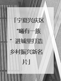 宁夏兴庆区 “曦有一族”进城里打造乡村振兴新名片