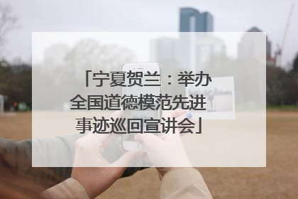 宁夏贺兰：举办全国道德模范先进事迹巡回宣讲会