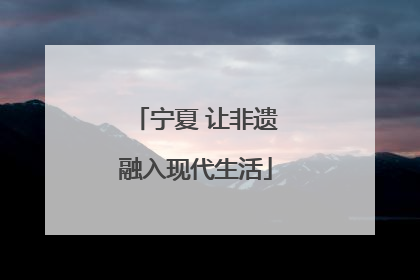 宁夏 让非遗融入现代生活