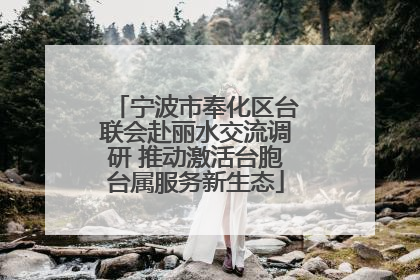 宁波市奉化区台联会赴丽水交流调研 推动激活台胞台属服务新生态