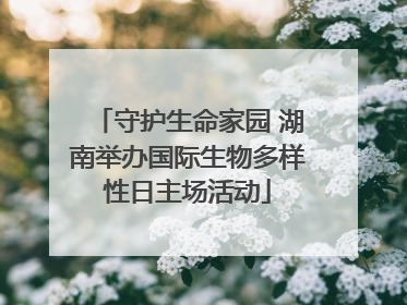 守护生命家园 湖南举办国际生物多样性日主场活动