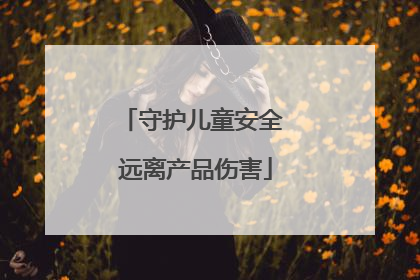 守护儿童安全 远离产品伤害