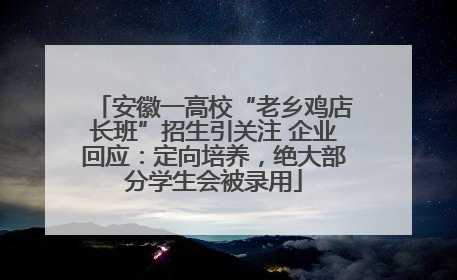 安徽一高校“老乡鸡店长班”招生引关注 企业回应：定向培养，绝大部分学生会被录用