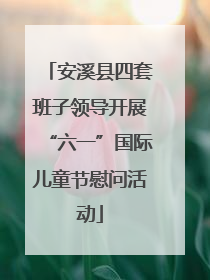 安溪县四套班子领导开展“六一”国际儿童节慰问活动