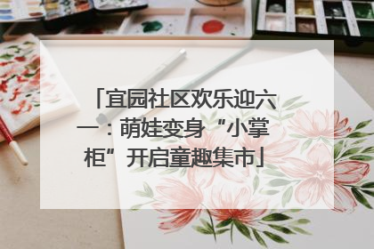 宜园社区欢乐迎六一：萌娃变身“小掌柜”开启童趣集市