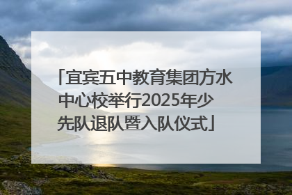 宜宾五中教育集团方水中心校举行2025年少先队退队暨入队仪式