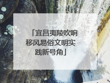 宜昌夷陵吹响移风易俗文明实践新号角