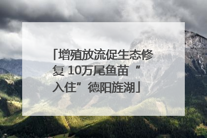增殖放流促生态修复 10万尾鱼苗“入住”德阳旌湖