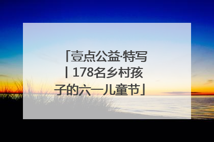 壹点公益·特写丨178名乡村孩子的六一儿童节