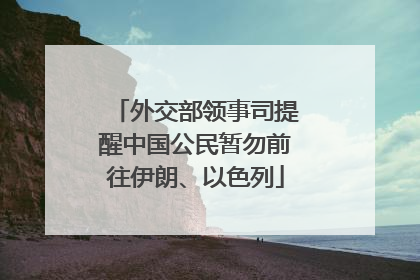 外交部领事司提醒中国公民暂勿前往伊朗、以色列