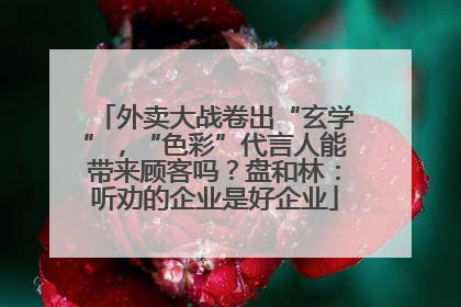外卖大战卷出“玄学”，“色彩”代言人能带来顾客吗？盘和林：听劝的企业是好企业