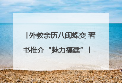外教亲历八闽蝶变 著书推介“魅力福建”