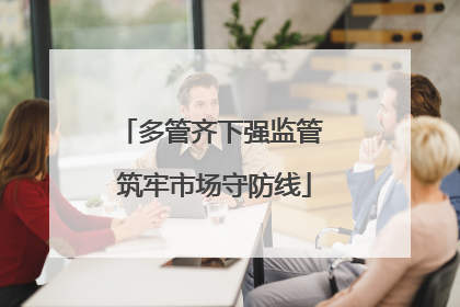 多管齐下强监管 筑牢市场守防线