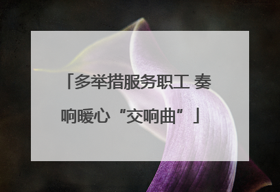 多举措服务职工 奏响暖心“交响曲”