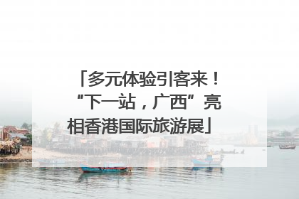 多元体验引客来！“下一站，广西”亮相香港国际旅游展