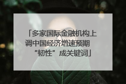 多家国际金融机构上调中国经济增速预期 “韧性”成关键词