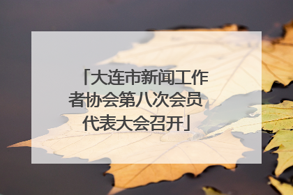 大连市新闻工作者协会第八次会员代表大会召开