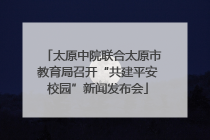 太原中院联合太原市教育局召开“共建平安校园”新闻发布会