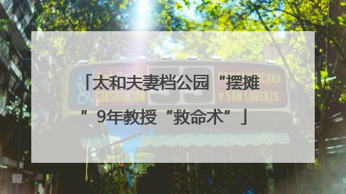 太和夫妻档公园“摆摊”9年教授“救命术”