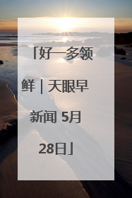 好一多领鲜｜天眼早新闻 5月28日