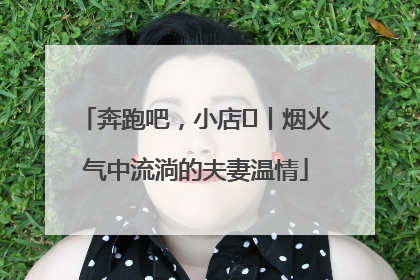 奔跑吧，小店㊱丨烟火气中流淌的夫妻温情