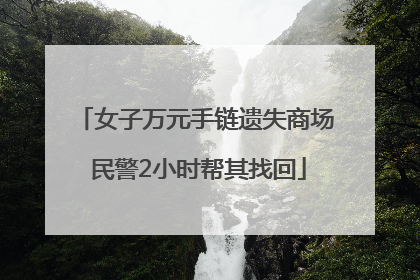 女子万元手链遗失商场 民警2小时帮其找回