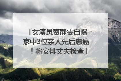女演员贾静雯自曝：家中3位亲人先后患癌！将安排丈夫检查