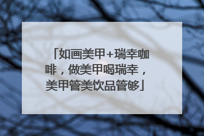 如画美甲+瑞幸咖啡，做美甲喝瑞幸，美甲管美饮品管够